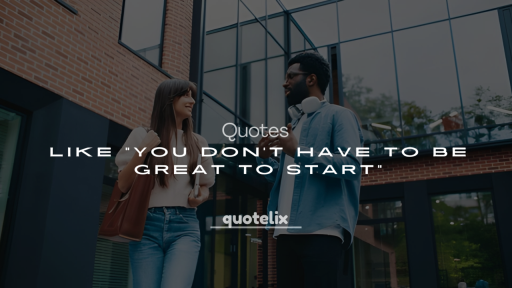 250+ Best Quotes Like “You Don’t Have to Be Great to Start”